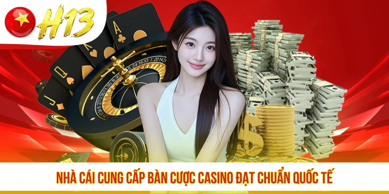 H13 cung cấp bàn cược casino đạt chuẩn quốc tế